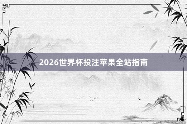 2026世界杯投注苹果全站指南