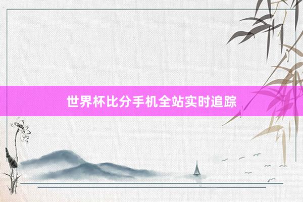 世界杯比分手机全站实时追踪
