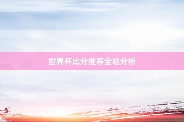 世界杯比分推荐全站分析